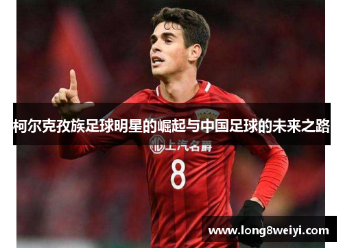 柯尔克孜族足球明星的崛起与中国足球的未来之路