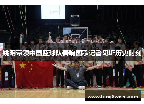 姚明带领中国篮球队奏响国歌记者见证历史时刻