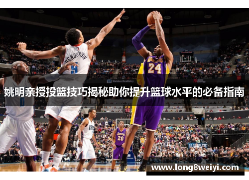 姚明亲授投篮技巧揭秘助你提升篮球水平的必备指南