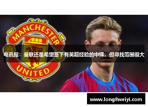 电讯报：曼联还是希望签下有英超经验的中锋，但寻找范围很大